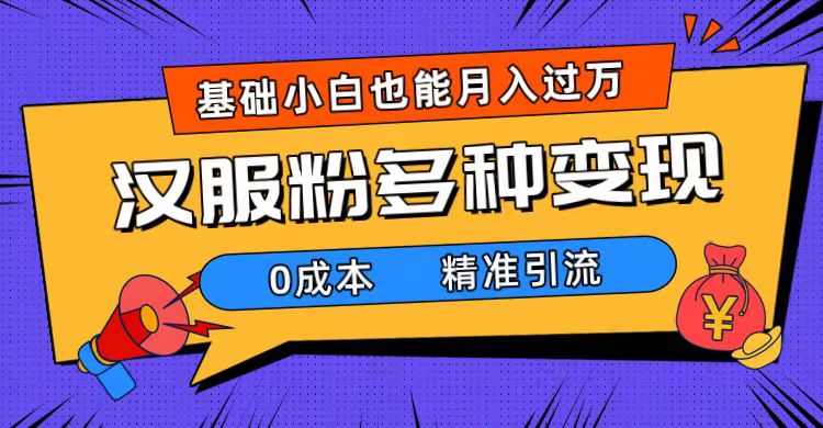 一部手机精准引流汉服粉，0成本多种变现方式，小白月入过万（附素材+工具）网创库-网创项目资源站-副业项目-创业项目-搞钱项目网创库