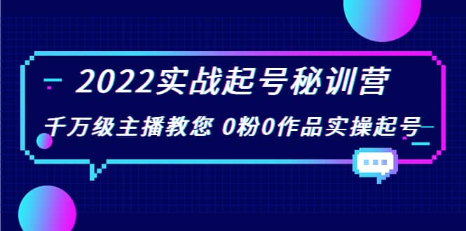 2022实战起号秘训营，千万级主播教您 0粉0作品实操起号（价值299）网创库-网创项目资源站-副业项目-创业项目-搞钱项目网创库