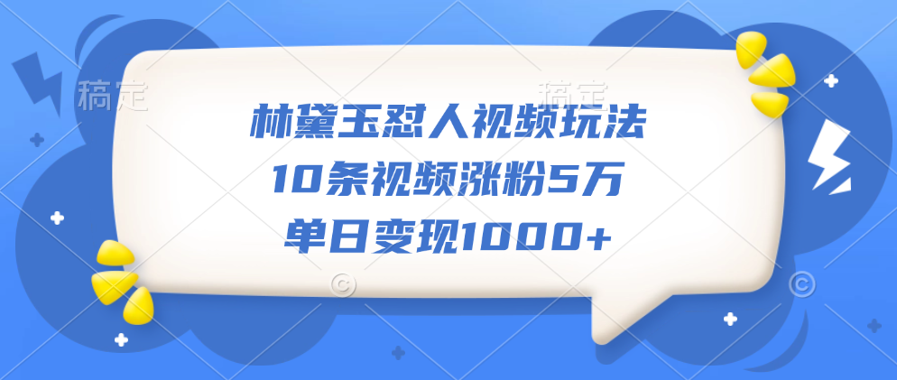林黛玉怼人视频玩法，10条视频涨粉5万，单日变现1000+网创库-网创项目资源站-副业项目-创业项目-搞钱项目网创库