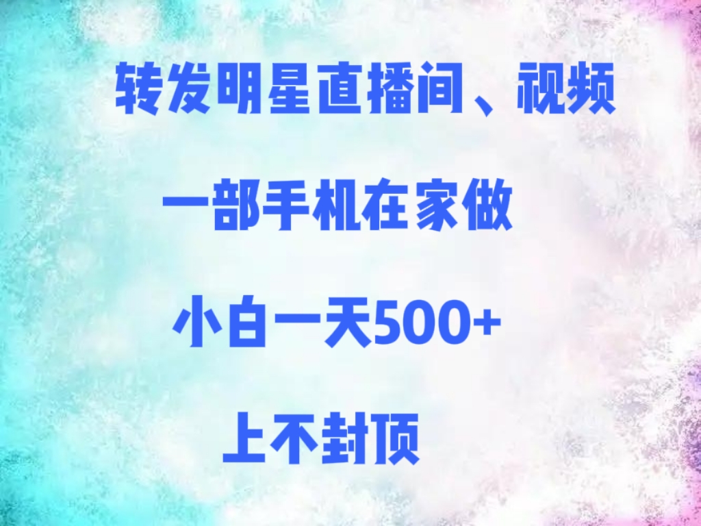 转发明星直播间、视频，一部手机在家做，小白一天500+，上不封顶网创库-网创项目资源站-副业项目-创业项目-搞钱项目网创库