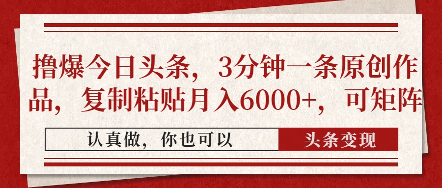 撸爆今日头条，3分钟一条原创作品，复制粘贴月入6000+，可矩阵网创库-网创项目资源站-副业项目-创业项目-搞钱项目网创库