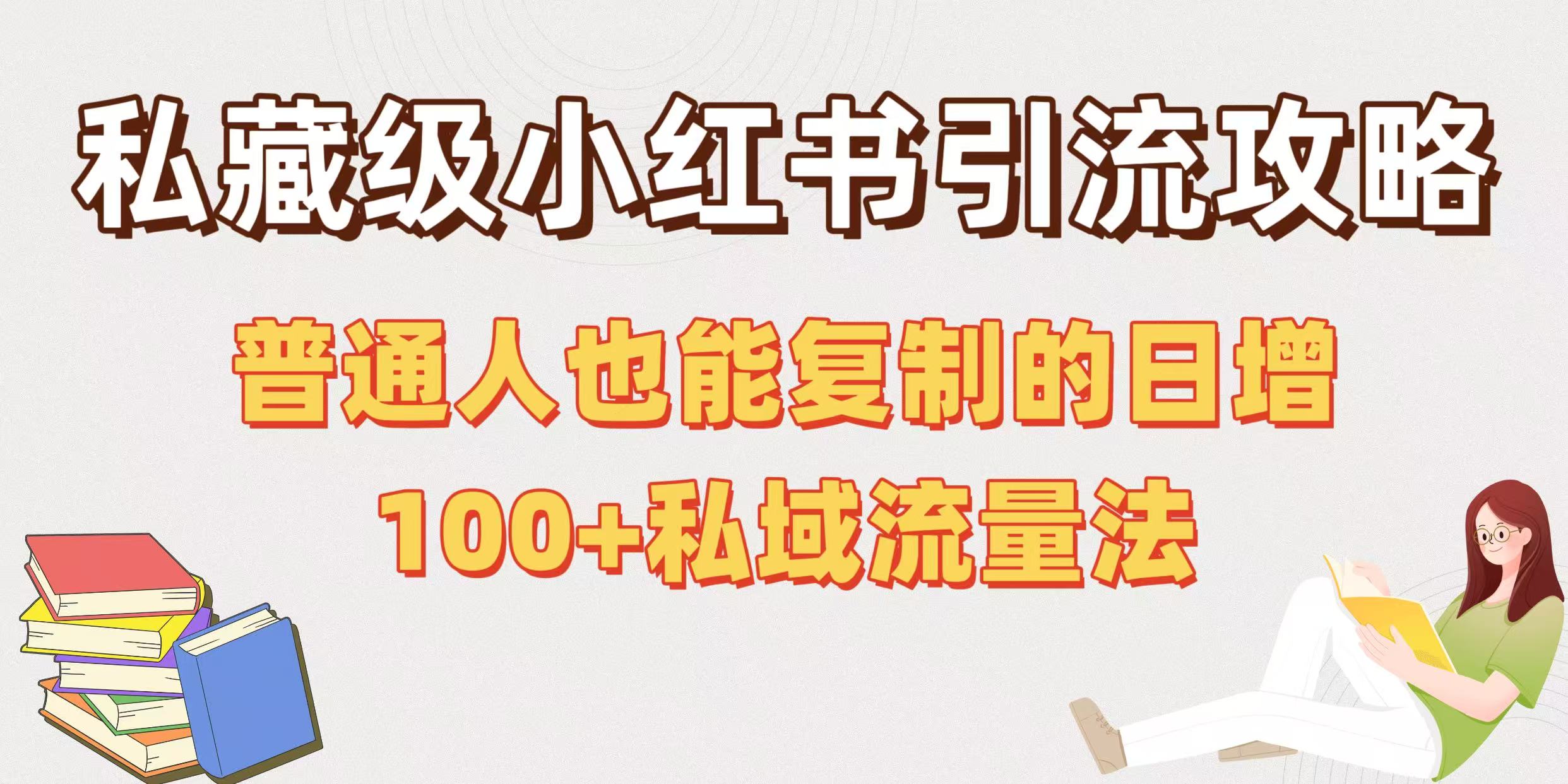 私藏级小红书引流攻略：普通人也能复制的日增100+私域流量法网创库-网创项目资源站-副业项目-创业项目-搞钱项目网创库