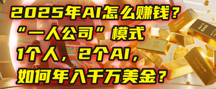 AI怎么赚钱？揭秘2025年“一人公司”模式：1个人，2个AI，如何年入千万美金？网创库-网创项目资源站-副业项目-创业项目-搞钱项目网创库