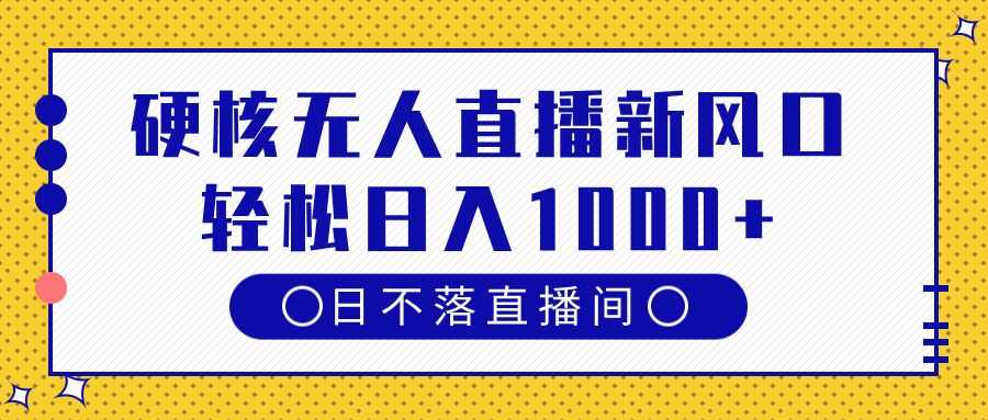 硬核无人直播新风口，日不落直播间，轻松日入1000+网创库-网创项目资源站-副业项目-创业项目-搞钱项目网创库