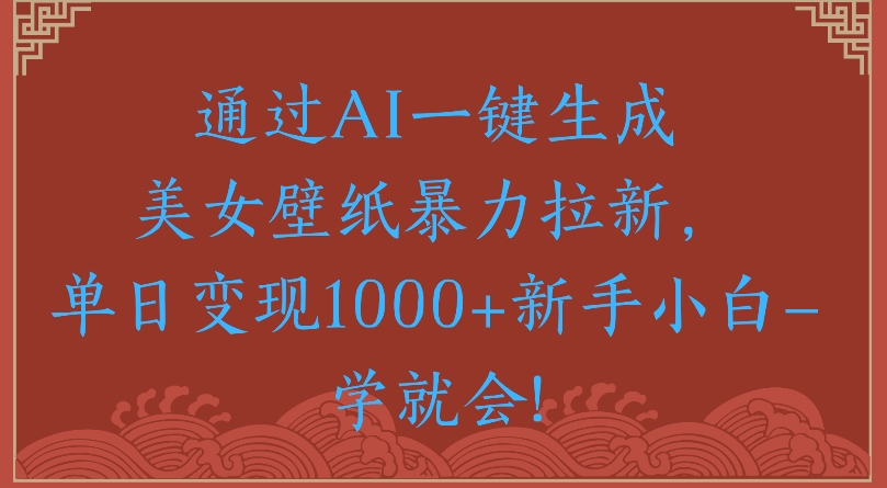 通过AI一键生成美女壁纸暴力拉新单日变现1000+新手小白一学就会!网创库-网创项目资源站-副业项目-创业项目-搞钱项目网创库