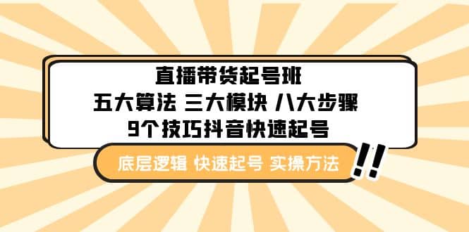 直播带货-起号实操班：五大算法 三大模块 八大步骤 9个技巧抖音快速记号网创库-网创项目资源站-副业项目-创业项目-搞钱项目网创库