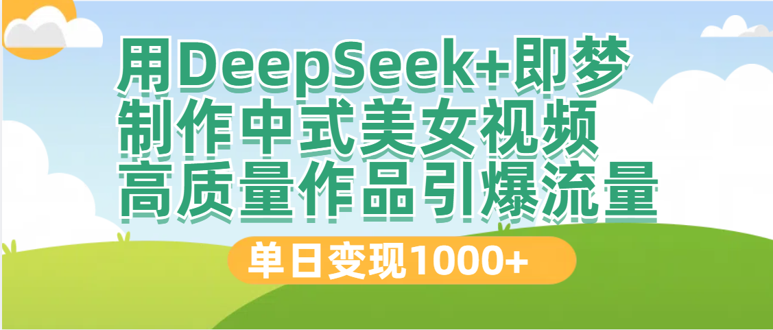 DeepSeek+即梦制作中式美女视频，高质量作品引爆流量，单日变现1000+网创库-网创项目资源站-副业项目-创业项目-搞钱项目网创库