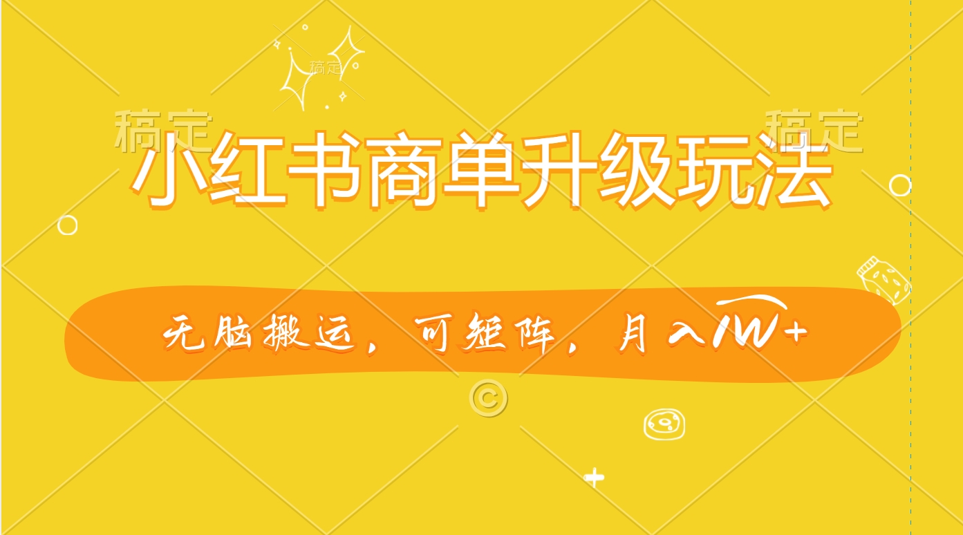 小红书商单升级玩法，无脑搬运，可矩阵，月入1W+网创库-网创项目资源站-副业项目-创业项目-搞钱项目网创库