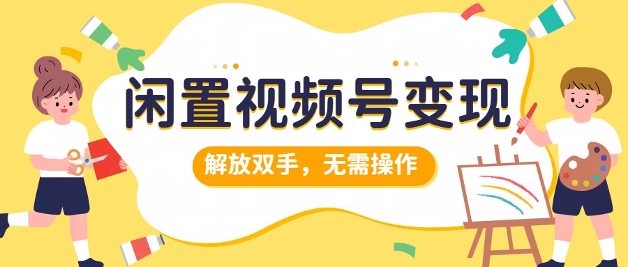闲置视频号变现，搞钱项目再升级，解放双手，无需操作，最高单日500+网创库-网创项目资源站-副业项目-创业项目-搞钱项目网创库