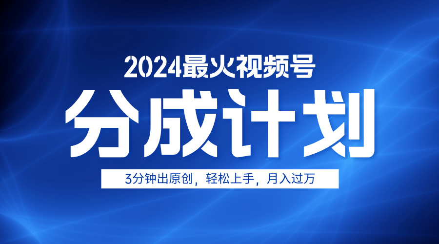 2024最火视频号分成计划3分钟出原创，轻松上手，月入过万网创库-网创项目资源站-副业项目-创业项目-搞钱项目网创库