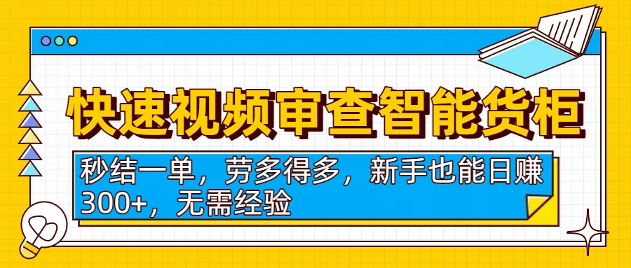 快速视频审查智能货柜，秒结一单，劳多得多，新手也能日赚300+，无需经验网创库-网创项目资源站-副业项目-创业项目-搞钱项目网创库