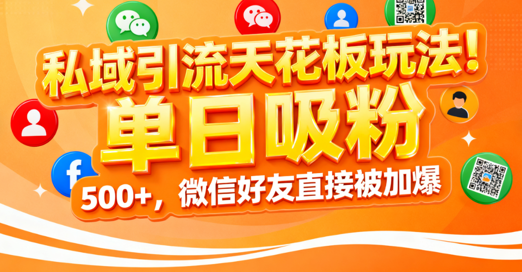 私域引流天花板玩法！单日吸粉 500+，微信好友直接被加爆网创库-网创项目资源站-副业项目-创业项目-搞钱项目网创库