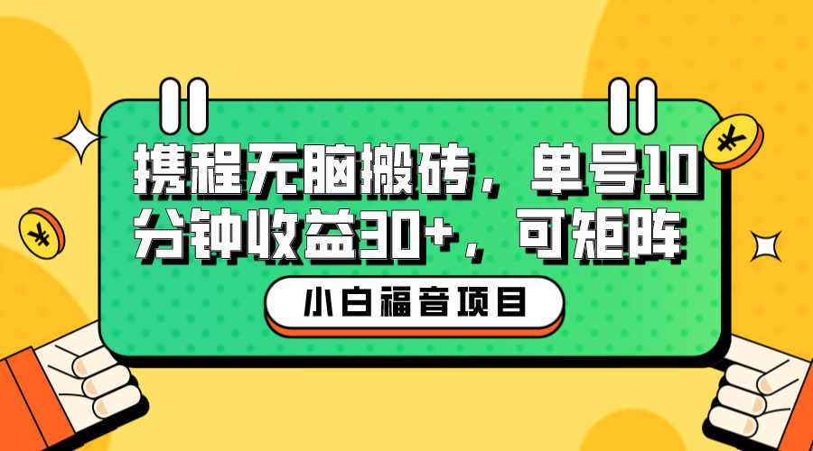 小白新手福音：携程无脑搬砖项目，单号操作10分钟收益30+，可矩阵可放大网创库-网创项目资源站-副业项目-创业项目-搞钱项目网创库