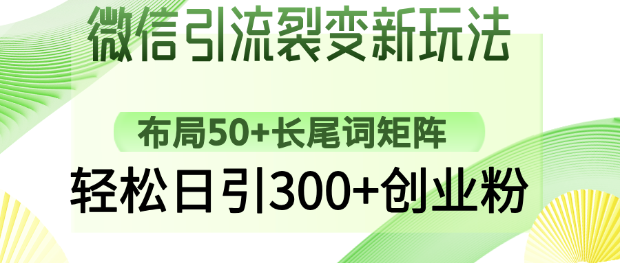 微信引流裂变新玩法：布局50+长尾词矩阵，轻松日引300+创业粉网创库-网创项目资源站-副业项目-创业项目-搞钱项目网创库