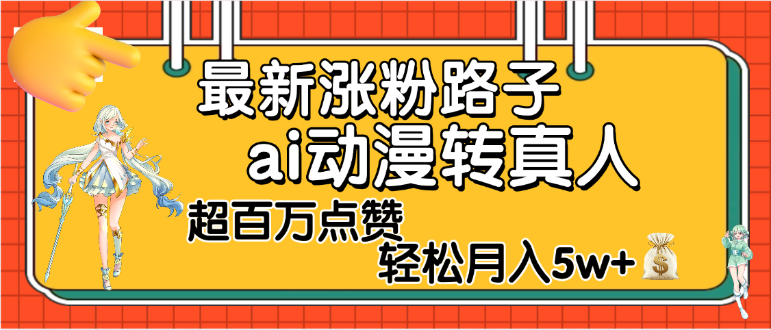 【揭秘】最新涨粉野路子，ai动漫转真人，超百万点赞，轻松月入5W+网创库-网创项目资源站-副业项目-创业项目-搞钱项目网创库