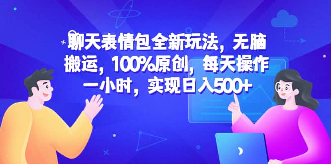 聊天表情包全新玩法，无脑搬运，100%原创，每天操作一小时，实现日入500+网创库-网创项目资源站-副业项目-创业项目-搞钱项目网创库