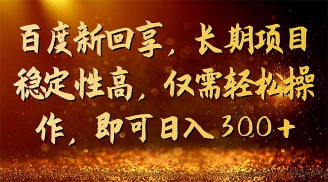 百度新回享，长期项目稳定性高，仅需轻松操作，即可日入300+网创库-网创项目资源站-副业项目-创业项目-搞钱项目网创库