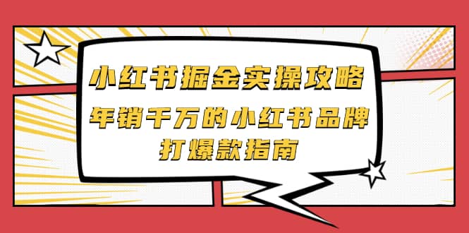 小红书掘金实操攻略，年销千万的小红书品牌打爆款指南网创库-网创项目资源站-副业项目-创业项目-搞钱项目网创库