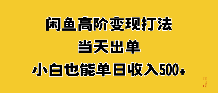 闲鱼高阶变现打法，当天出单，小白也能单日收入500+网创库-网创项目资源站-副业项目-创业项目-搞钱项目网创库