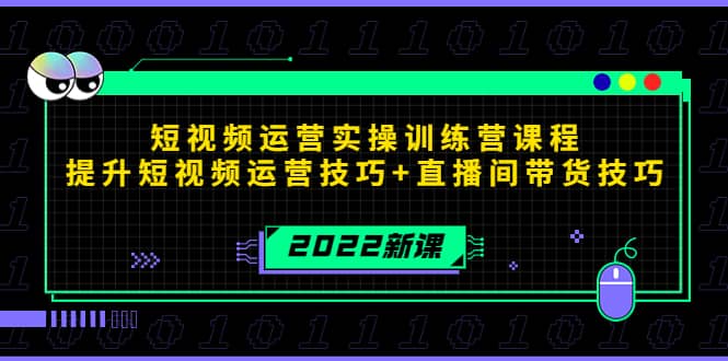 2022短视频运营实操训练营课程，提升短视频运营技巧+直播间带货技巧网创库-网创项目资源站-副业项目-创业项目-搞钱项目网创库