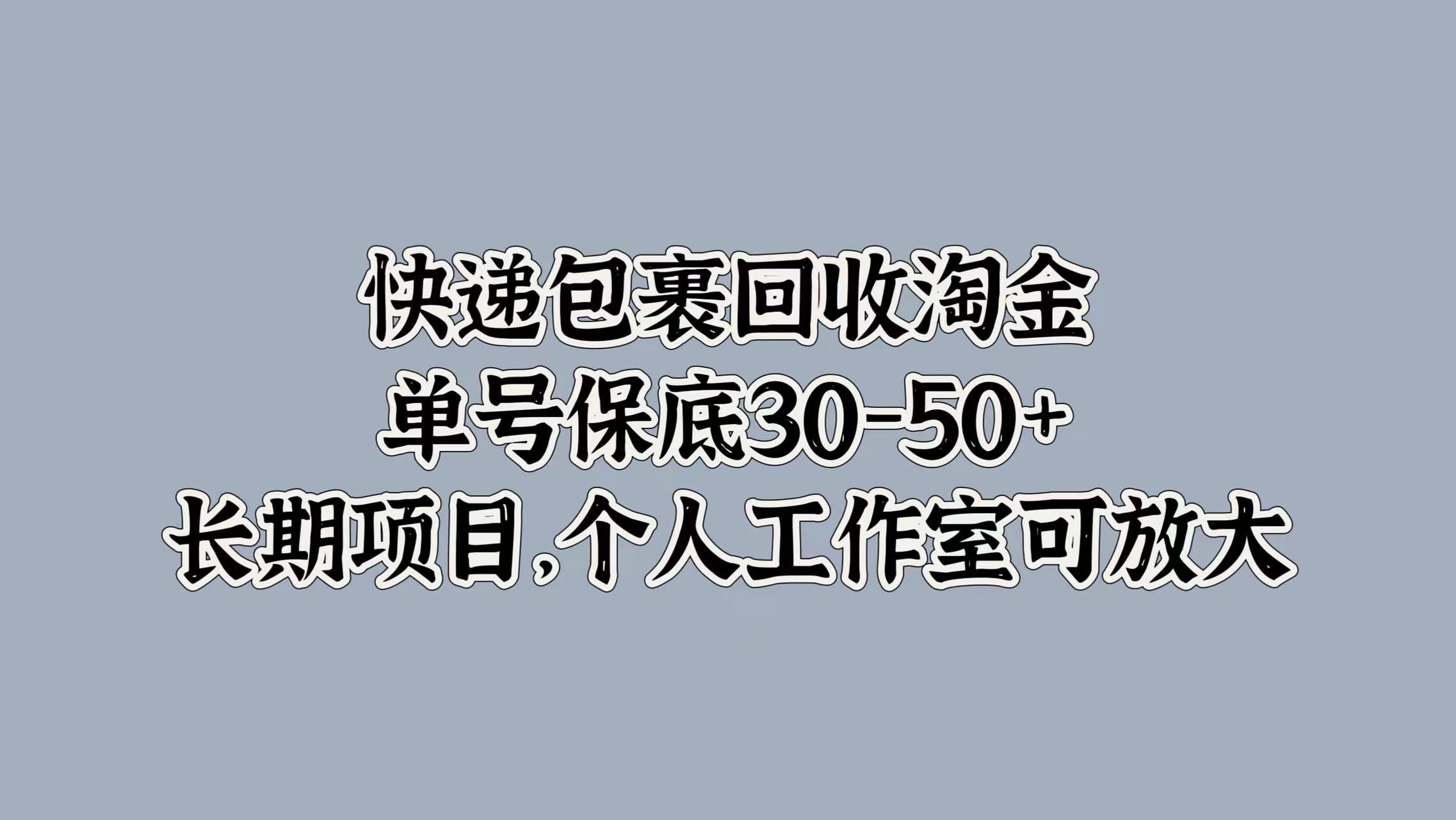 快递包裹回收淘金，单号保底30-50+，长期项目！个人工作室可放大网创库-网创项目资源站-副业项目-创业项目-搞钱项目网创库