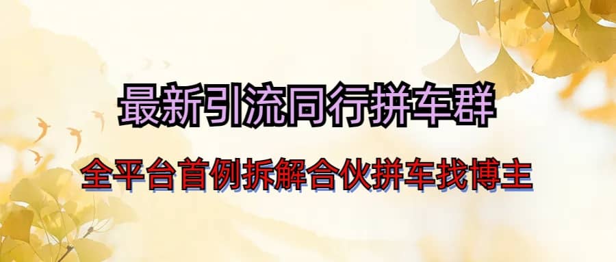 最新引流同行拼车群合伙拼车找博主日引百人新玩法网创库-网创项目资源站-副业项目-创业项目-搞钱项目网创库