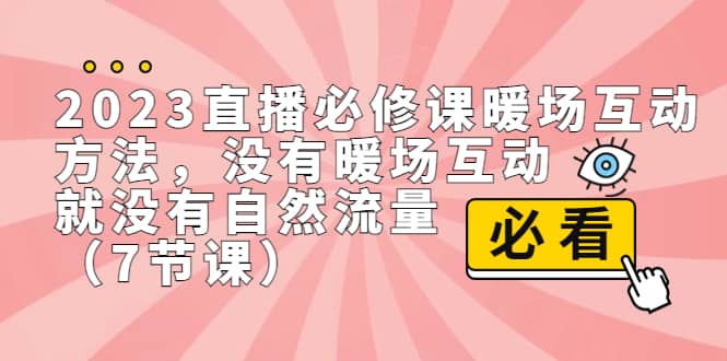 2023直播·必修课暖场互动方法，没有暖场互动，就没有自然流量（7节课）网创库-网创项目资源站-副业项目-创业项目-搞钱项目网创库