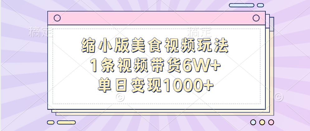 缩小版美食视频玩法，1条视频带货6W+，单日变现1000+网创库-网创项目资源站-副业项目-创业项目-搞钱项目网创库