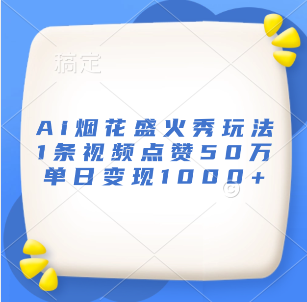 最新Ai烟花盛火秀玩法，1条视频点赞50万，单日变现1000+网创库-网创项目资源站-副业项目-创业项目-搞钱项目网创库
