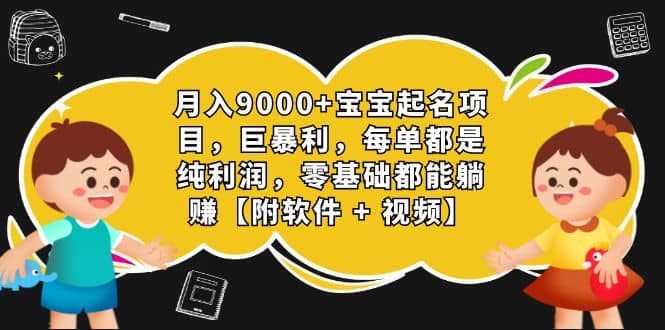 月入9000+宝宝起名项目，巨暴利 每单都是纯利润，0基础躺赚【附软件+视频】网创库-网创项目资源站-副业项目-创业项目-搞钱项目网创库