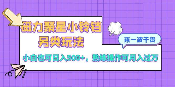 磁力聚星小铃铛另类玩法，小白也可日入500+，熟练操作可月入过万网创库-网创项目资源站-副业项目-创业项目-搞钱项目网创库