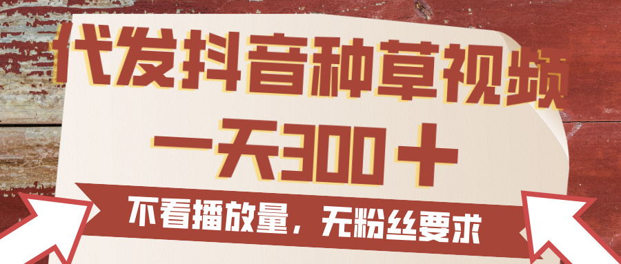 代发抖音种草视频，一天300，无粉丝要求，不看播放量网创库-网创项目资源站-副业项目-创业项目-搞钱项目网创库