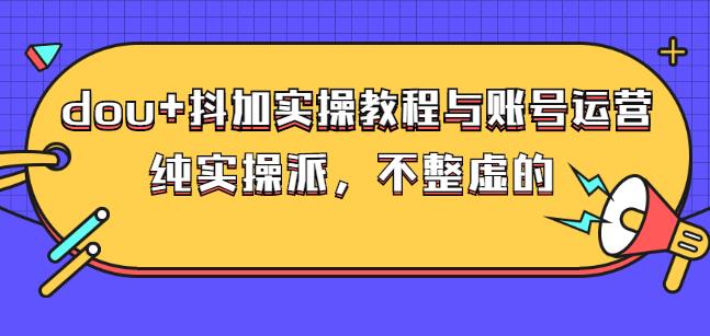 (大兵哥数据流运营)dou+抖加实操教程与账号运营：纯实操派，不整虚的网创库-网创项目资源站-副业项目-创业项目-搞钱项目网创库