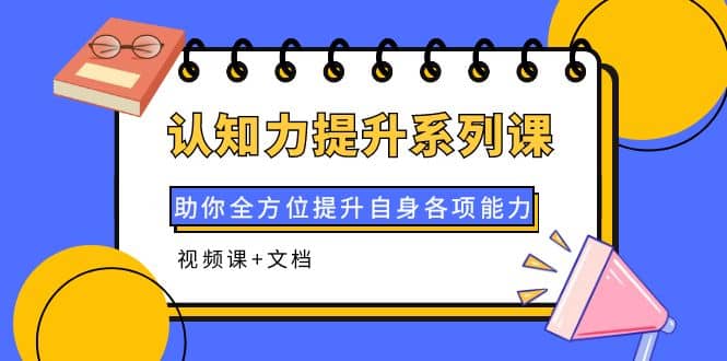 认知力提升系列课：助你全方位提升自身各项能力（视频课+文档）网创库-网创项目资源站-副业项目-创业项目-搞钱项目网创库
