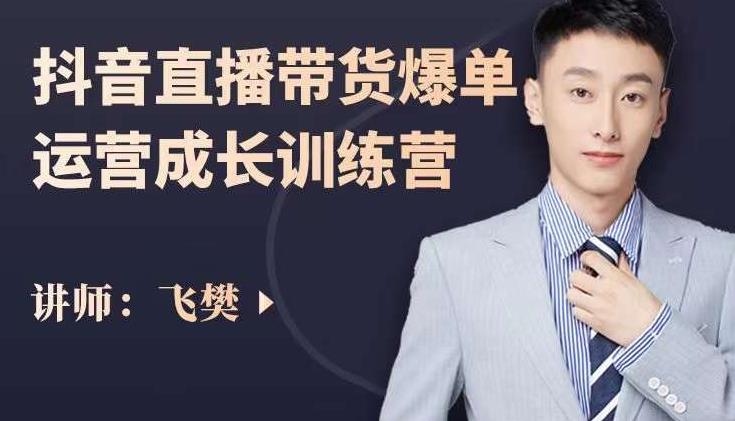 飞樊：抖音直播带货爆单运营成长训练营，手把手教你玩转直播带货网创库-网创项目资源站-副业项目-创业项目-搞钱项目网创库