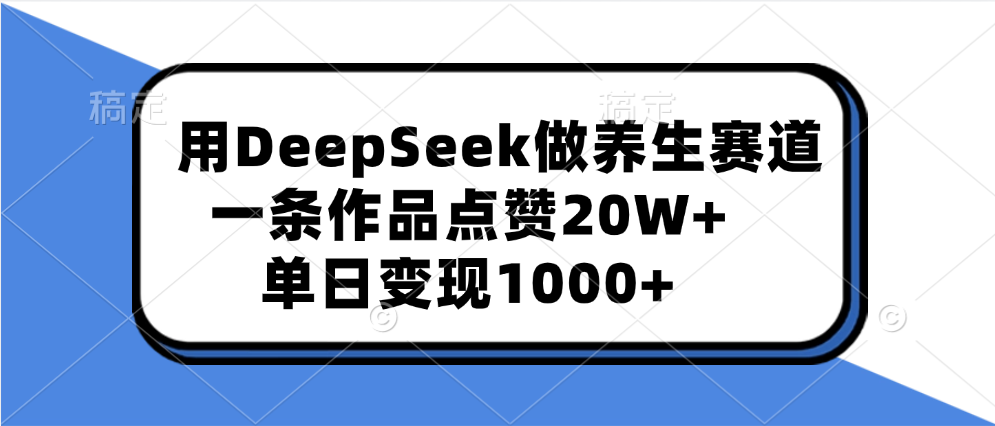 用DeepSeek做养生赛道，一条作品点赞20W+，单日变现1000+网创库-网创项目资源站-副业项目-创业项目-搞钱项目网创库