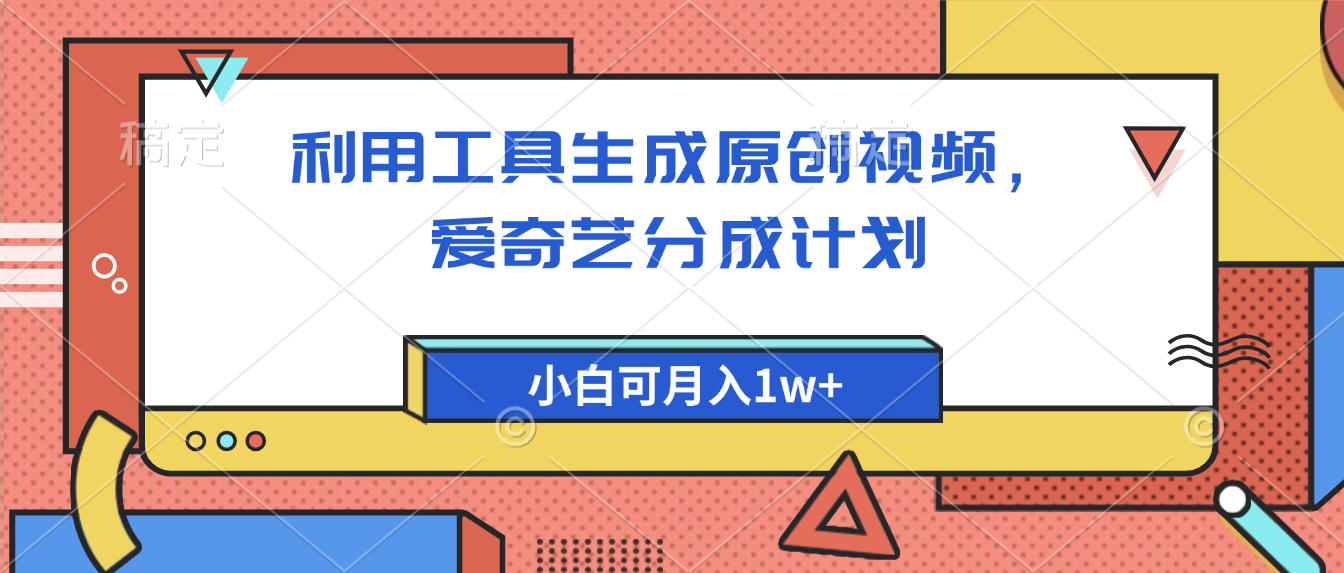 爱奇艺分成计划，利用工具生成原创视频，爱奇艺分成计划，小白可月入1w+网创库-网创项目资源站-副业项目-创业项目-搞钱项目网创库