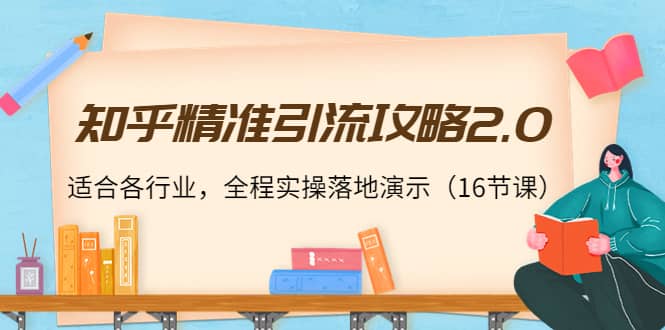 知乎精准引流攻略2.0，适合各行业，全程实操落地演示（16节课）网创库-网创项目资源站-副业项目-创业项目-搞钱项目网创库
