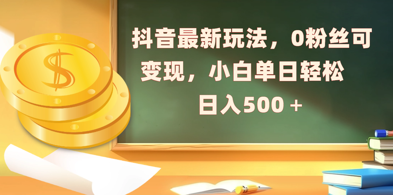 抖音最新玩法，0粉丝可变现，小白单日轻松日入500＋网创库-网创项目资源站-副业项目-创业项目-搞钱项目网创库