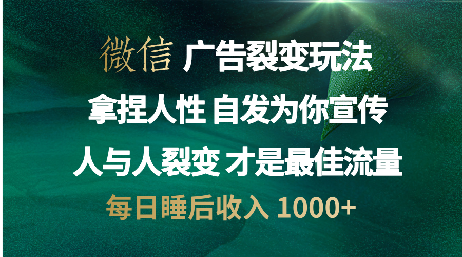 微信广告裂变法 操控人性 自发为你免费宣传 人与人的裂变才是最佳流量 单日睡后收入 1000+网创库-网创项目资源站-副业项目-创业项目-搞钱项目网创库