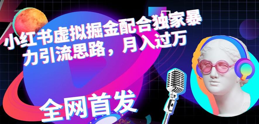 小红书虚拟掘金配合独家首发暴力引流思路，月入过万【揭秘】网创库-网创项目资源站-副业项目-创业项目-搞钱项目网创库