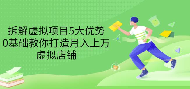 拆解虚拟项目5大优势，0基础教你打造月入上万虚拟店铺（无水印）网创库-网创项目资源站-副业项目-创业项目-搞钱项目网创库