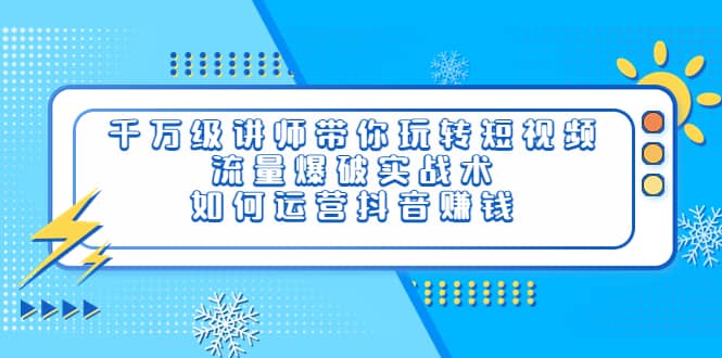 千万级讲师带你玩转短视频，流量爆破实战术，如何运营抖音赚钱网创库-网创项目资源站-副业项目-创业项目-搞钱项目网创库