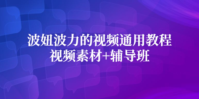 波妞波力的视频通用教程+视频素材+辅导班网创库-网创项目资源站-副业项目-创业项目-搞钱项目网创库