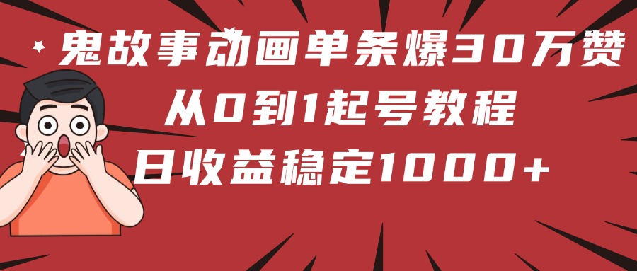 鬼故事动画单条爆30万赞！从0到1起号教程 日收益稳定1000+网创库-网创项目资源站-副业项目-创业项目-搞钱项目网创库