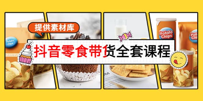 抖音零食带货全套课程：从0到1搭建账号，涨粉卖货（提供素材库）网创库-网创项目资源站-副业项目-创业项目-搞钱项目网创库