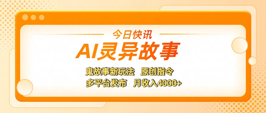 AI灵异故事，鬼故事新玩法，原创指令，多平台发布，月收入4000+网创库-网创项目资源站-副业项目-创业项目-搞钱项目网创库
