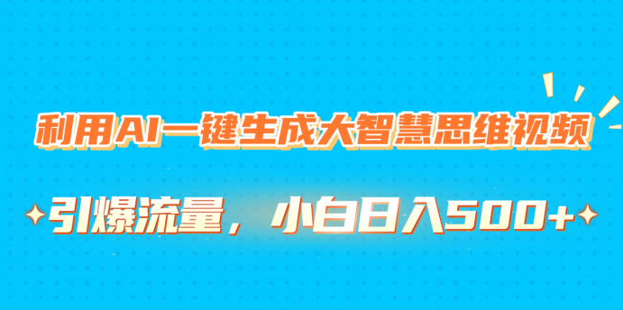 利用AI一键生成大智慧思维视频，引爆流量，小白日入500+网创库-网创项目资源站-副业项目-创业项目-搞钱项目网创库