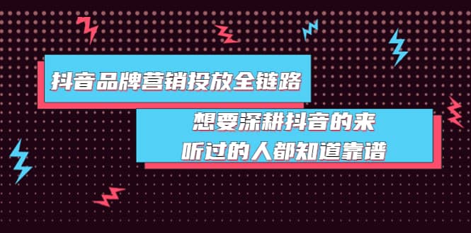 抖音品牌营销投放全链路：想要深耕抖音的来，听过的人都知道靠谱网创库-网创项目资源站-副业项目-创业项目-搞钱项目网创库