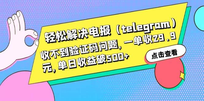 轻松解决电报（telegram）收不到验证码问题，一单收29.9元，单日收益破500+网创库-网创项目资源站-副业项目-创业项目-搞钱项目网创库